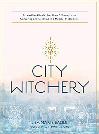 City Witchery: Accessible Rituals, Practices & Prompts for Conjuring and Creating in a Magical Metropolis (NEW-OPEN) | 2407